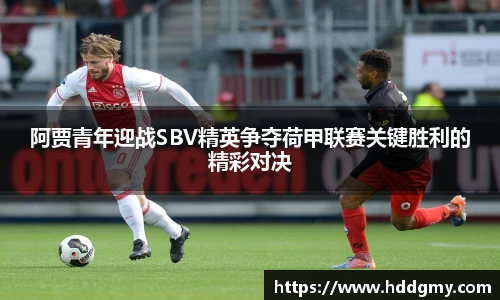 阿贾青年迎战SBV精英争夺荷甲联赛关键胜利的精彩对决