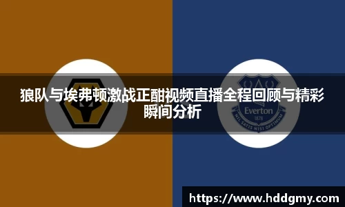 狼队与埃弗顿激战正酣视频直播全程回顾与精彩瞬间分析