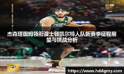 杰森塔图姆领衔波士顿凯尔特人队新赛季征程展望与挑战分析