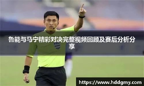 鲁能与马宁精彩对决完整视频回顾及赛后分析分享